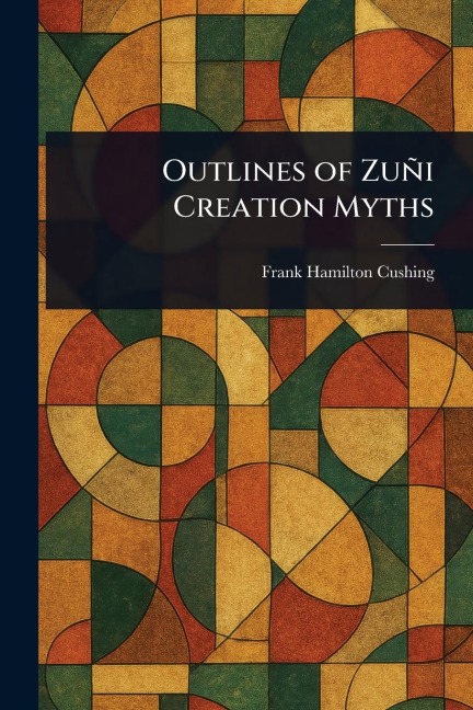 Outlines of Zuñi Creation Myths - Frank Hamilton Cushing