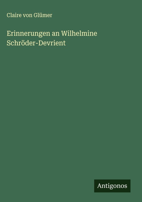 Erinnerungen an Wilhelmine Schröder-Devrient - Claire Von Glümer