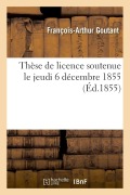 Thèse de Licence Soutenue Le Jeudi 6 Décembre 1855 - François-Arthur Goutant