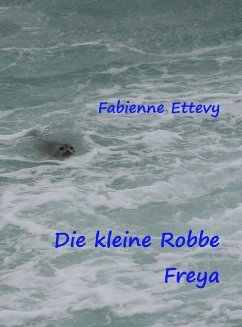 Die kleine Robbe Freya - Fabienne Ettevy