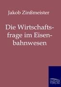 Die Wirtschaftsfrage im Eisenbahnwesen - Jakob Zinßmeister