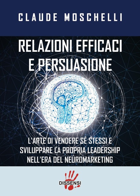 Relazioni efficaci e persuasione. L'arte di vendere sé stessi e sviluppare la propria leadership nell'era del neuromarketing - Claude Moschelli