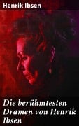 Die berühmtesten Dramen von Henrik Ibsen - Henrik Ibsen