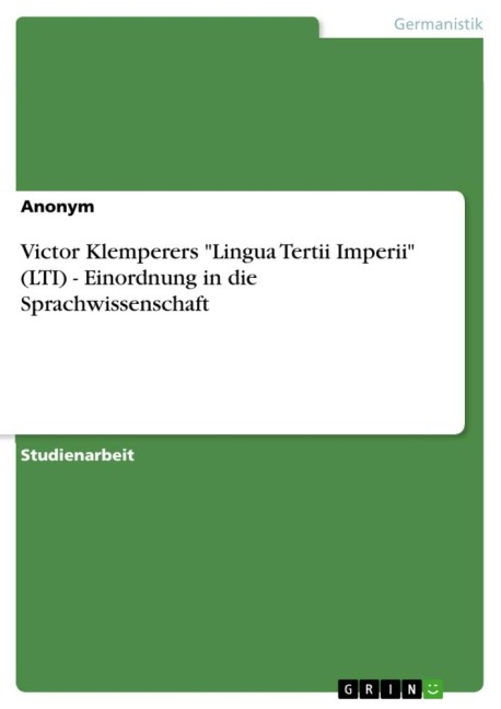 Victor Klemperers "Lingua Tertii Imperii" (LTI) - Einordnung in die Sprachwissenschaft - Anonymous