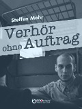 Verhör ohne Auftrag - Steffen Mohr