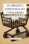 As Origens E Estruturas Do Consumismo - Walter Tonucci