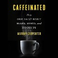 Caffeinated: How Our Daily Habit Helps, Hurts, and Hooks Us - Murray Carpenter