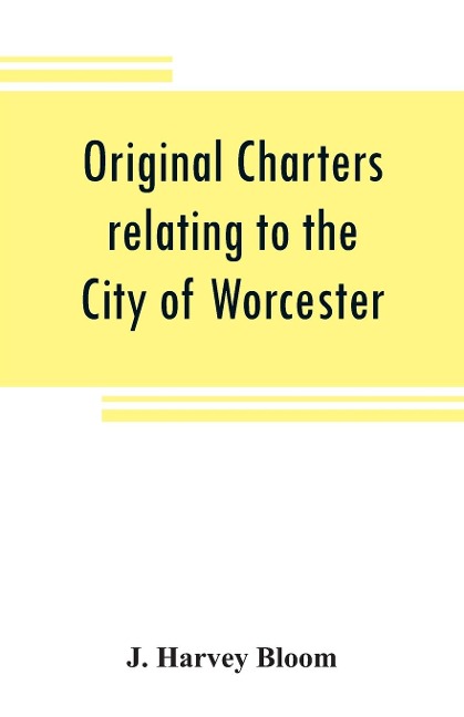 Original charters relating to the City of Worcester - J. Harvey Bloom