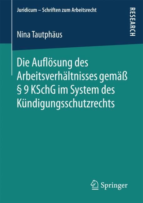 Die Auflösung des Arbeitsverhältnisses gemäß § 9 KSchG im System des Kündigungsschutzrechts - Nina Tautphäus