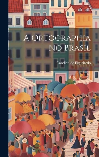 A Ortographia no Brasil - Cândido de Figueiredo