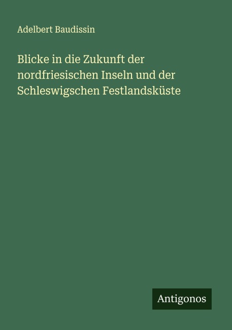 Blicke in die Zukunft der nordfriesischen Inseln und der Schleswigschen Festlandsküste - Adelbert Baudissin