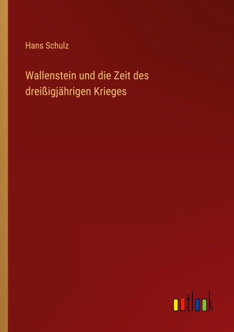 Wallenstein und die Zeit des dreißigjährigen Krieges - Hans Schulz