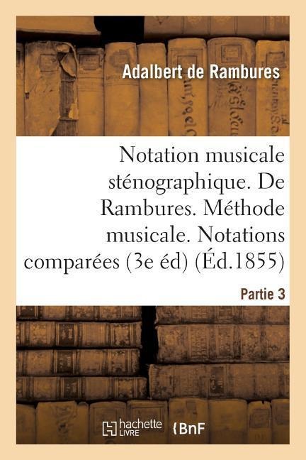 Notation Musicale Sténographique. de Rambures. Méthode Musicale. Notations Comparées Partie 3 - Adalbert de Rambures