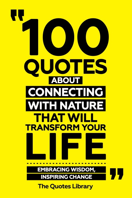 100 Quotes About Connecting With Nature That Will Transform Your Life - Embracing Wisdom, Inspiring Change - The Quotes Library, The Quotes Library