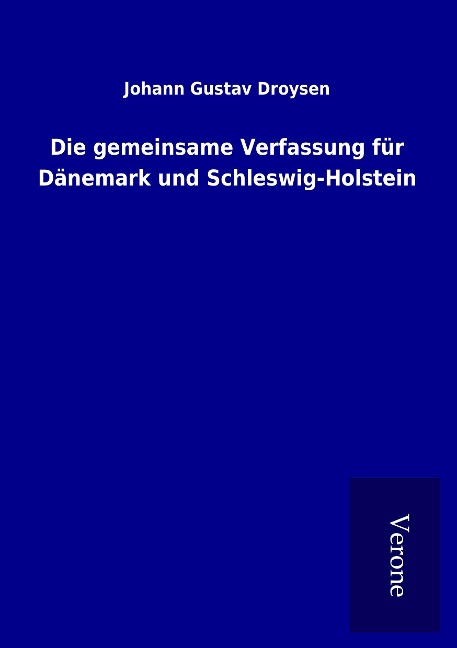 Die gemeinsame Verfassung für Dänemark und Schleswig-Holstein - Johann Gustav Droysen