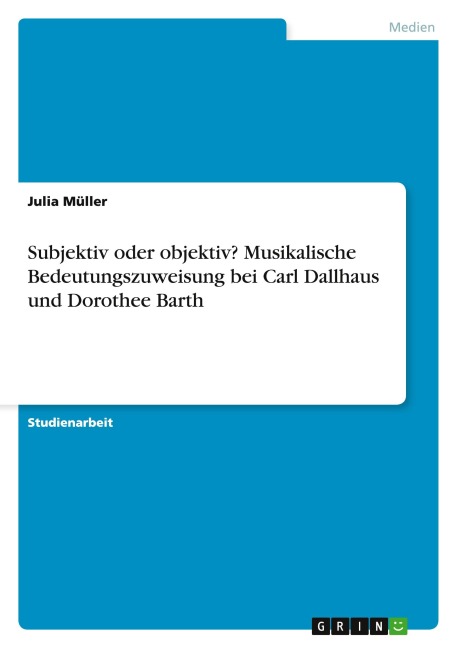 Subjektiv oder objektiv? Musikalische Bedeutungszuweisung bei Carl Dallhaus und Dorothee Barth - Julia Müller