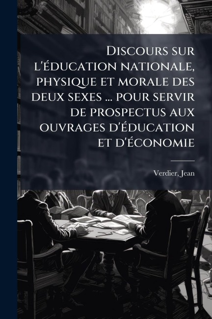 Discours sur l'Ã(c)ducation nationale, physique et morale des deux sexes ... pour servir de prospectus aux ouvrages d'Ã(c)ducation et d'Ã(c)conomie - Jean Verdier
