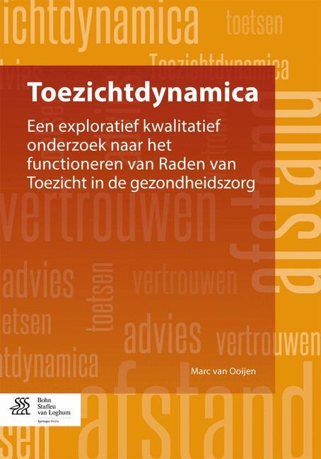Toezichtdynamica: Een Exploratief Kwalitatief Onderzoek Naar Het Functioneren Van Raden Van Toezicht in de Gezondheidszorg - Marc Van Ooijen