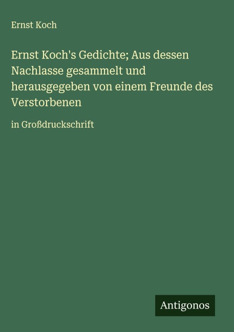 Ernst Koch's Gedichte; Aus dessen Nachlasse gesammelt und herausgegeben von einem Freunde des Verstorbenen - Ernst Koch