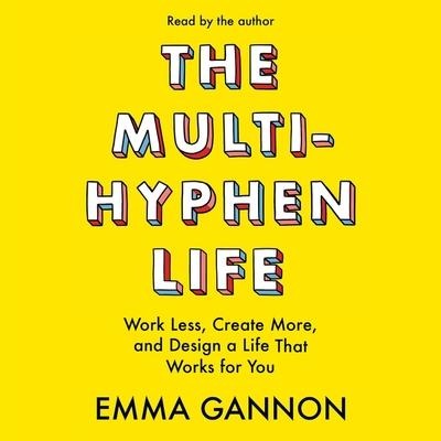 The Multi-Hyphen Life: Work Less, Create More, and Design a Life That Works for You - Emma Gannon