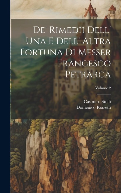 De' Rimedii Dell' Una E Dell' Altra Fortuna Di Messer Francesco Petrarca; Volume 2 - Casimiro Stolfi, Domenico Rossetti