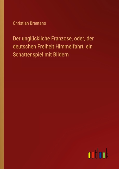 Der unglückliche Franzose, oder, der deutschen Freiheit Himmelfahrt, ein Schattenspiel mit Bildern - Christian Brentano