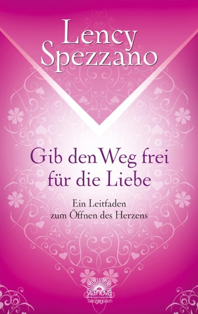 Gib den Weg frei für die Liebe. Ein Leitfaden zum Öffnen des Herzens - Lency Spezzano