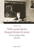 Nella scuola classica bisogna formare la mente. Il Liceo Galilei di Pisa (1853-2017) - Stefano Sodi