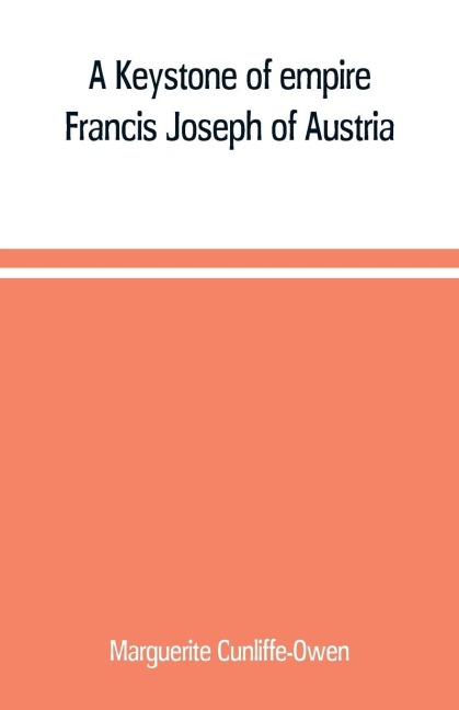 A Keystone of empire; Francis Joseph of Austria - Marguerite Cunliffe-Owen