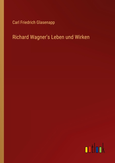 Richard Wagner's Leben und Wirken - Carl Friedrich Glasenapp