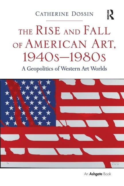 The Rise and Fall of American Art, 1940s-1980s - Catherine Dossin