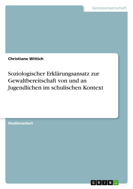 Soziologischer Erklärungsansatz zur Gewaltbereitschaft von und an Jugendlichen im schulischen Kontext - Christiane Wittich