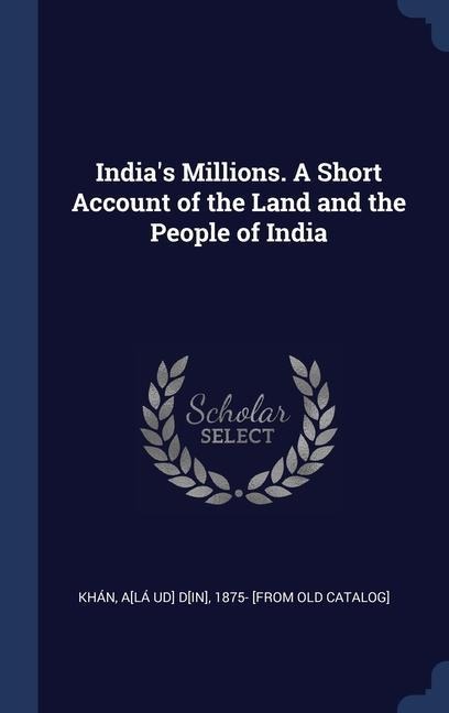 India's Millions. A Short Account of the Land and the People of India - 