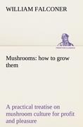 Mushrooms: how to grow them a practical treatise on mushroom culture for profit and pleasure - William Falconer