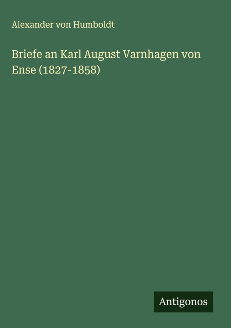 Briefe an Karl August Varnhagen von Ense (1827-1858) - Alexander Von Humboldt