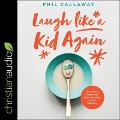 Laugh Like a Kid Again: Live Without Regret and Leave Footsteps Worth Following - Phil Callaway