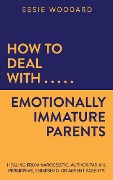 How to Deal With Emotionally Immature Parents: Healing from Narcissistic, Authoritarian, Permissive, Enmeshed, or Absent Parents (Generational Healing, #2) - Essie Woodard