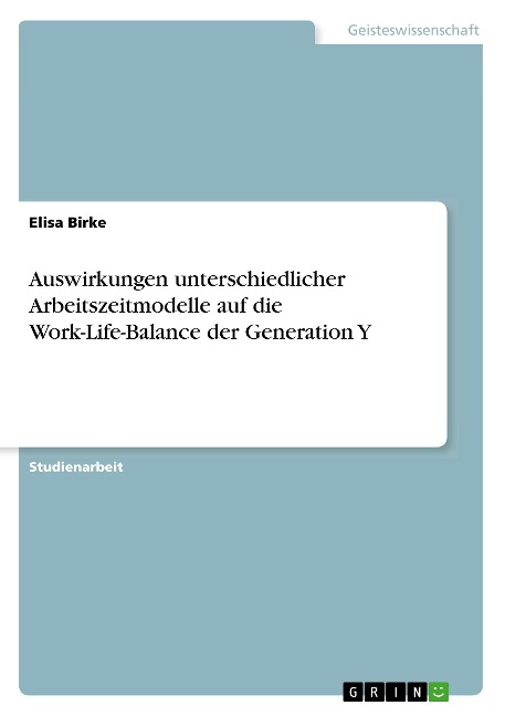 Auswirkungen unterschiedlicher Arbeitszeitmodelle auf die Work-Life-Balance der Generation Y - Elisa Birke