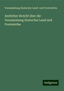 Amtlicher Bericht über die Versammlung Deutscher Land und Forstwirthe - Versammlung Deutscher Land- und Forstwirthe