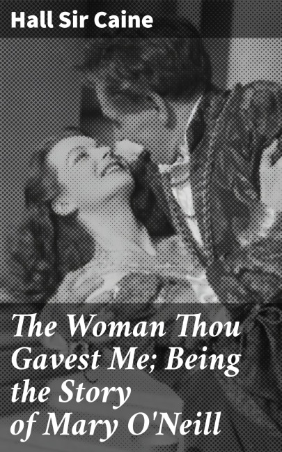 The Woman Thou Gavest Me; Being the Story of Mary O'Neill - Hall Caine
