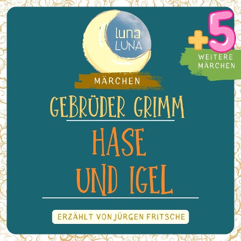 Gebrüder Grimm: Der Hase und der Igel plus fünf weitere Märchen - Gebrüder Grimm, Luna Luna