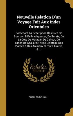 Nouvelle Relation D'un Voyage Fait Aux Indes Orientales: Contenant La Description Des Isles De Bourbon & De Madagascar, De Surate, De La Côte De Malab - Charles Dellon