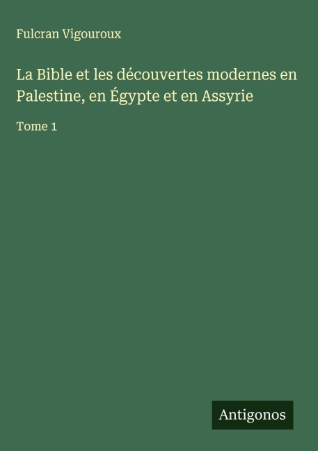 La Bible et les découvertes modernes en Palestine, en Égypte et en Assyrie - Fulcran Vigouroux