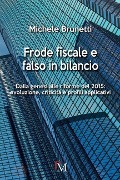 Frode fiscale e falso in bilancio: Dalla genesi alle riforme del 2015: evoluzione, criticità e profili applicativi - Michele Brunetti