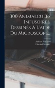 Cover-Bild zum Titel '300 Animalcules Infusoires, Dessinés À L'aide Du Microscope...' von 'Andrew Pritchard, Charles Chevalier'
