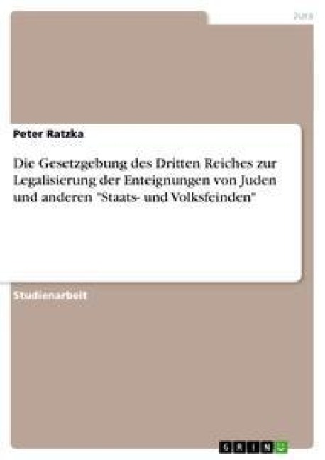 Die Gesetzgebung des Dritten Reiches zur Legalisierung der Enteignungen von Juden und anderen "Staats- und Volksfeinden" - Peter Ratzka