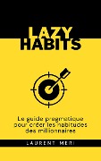 Cover-Bild zum Titel 'Lazy Habits - Le guide pragmatique pour créer les habitudes des millionnaires' von 'Laurent Meri'