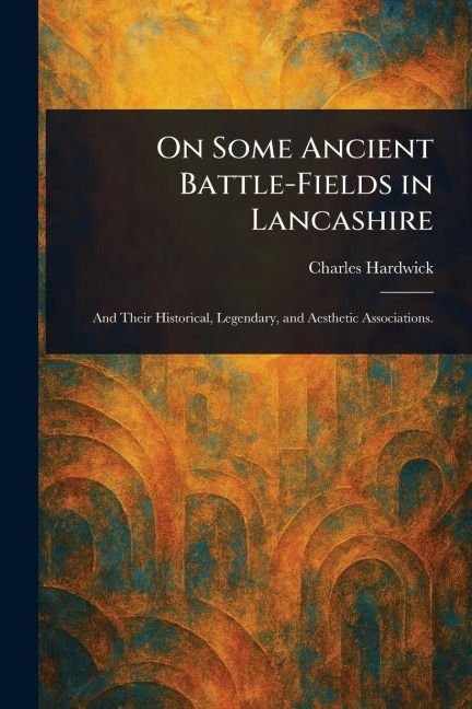 On Some Ancient Battle-Fields in Lancashire - Charles Hardwick