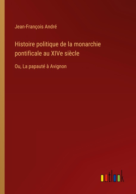 Histoire politique de la monarchie pontificale au XIVe siècle - Jean-François André