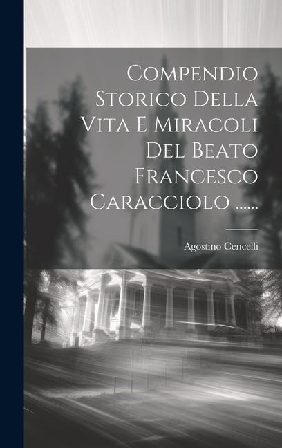 Compendio Storico Della Vita E Miracoli Del Beato Francesco Caracciolo ...... - Agostino Cencelli